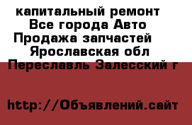 капитальный ремонт - Все города Авто » Продажа запчастей   . Ярославская обл.,Переславль-Залесский г.